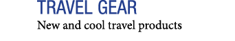 TRAVEL GEAR New and cool travel products