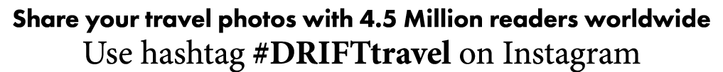 Share your travel photos with 4 5 Million readers worldwide Use hashtag  DRIFTtravel on Instagram