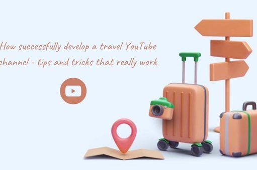 How successfully develop a travel YouTube channel – tips and tricks that really work