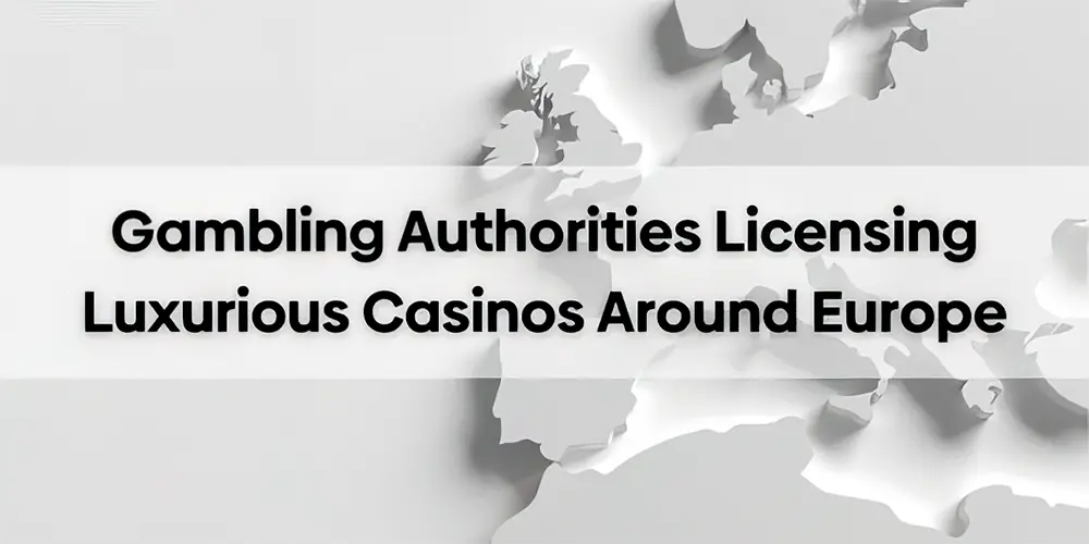 Gambling Authorities Licensing Luxurious Casinos Around Europe