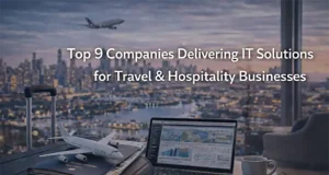 Top 9 Companies Delivering IT Solutions for Travel & Hospitality Businesses