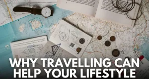 Why Travelling Can Help Your Lifestyle: A Complete Guide to Personal Growth and Well-Being